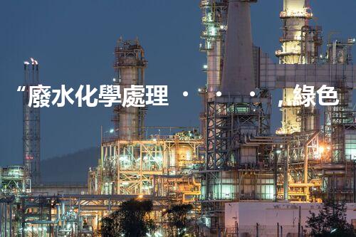 “廢水化學處理，綠色環(huán)保新篇章”
